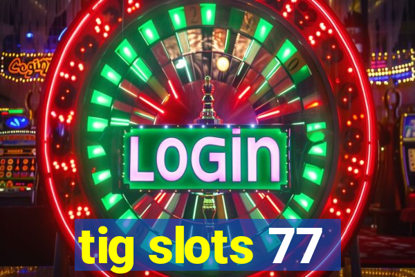 tig slots 77